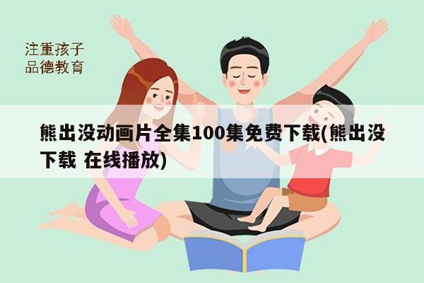 熊出没动画片全集100集免费下载(熊出没下载 在线播放)