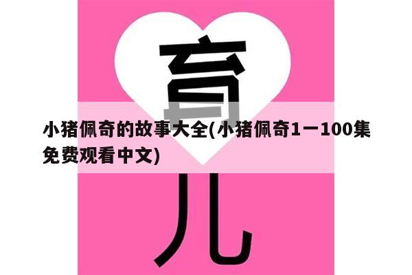 小猪佩奇的故事大全(小猪佩奇1一100集免费观看中文)