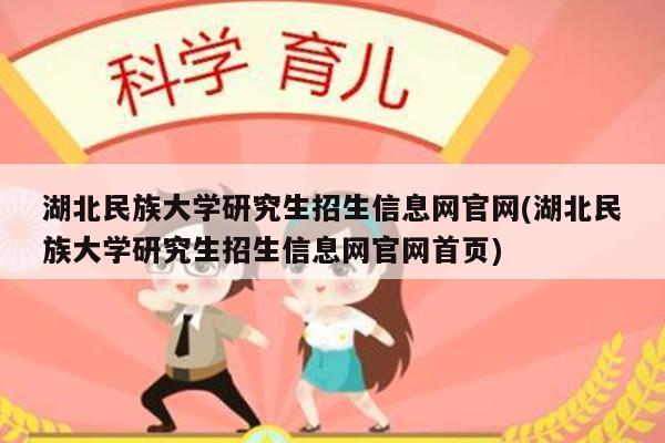 湖北民族大学研究生招生信息网官网(湖北民族大学研究生招生信息网官网首页)