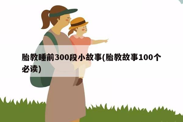 胎教睡前300段小故事(胎教故事100个必读)