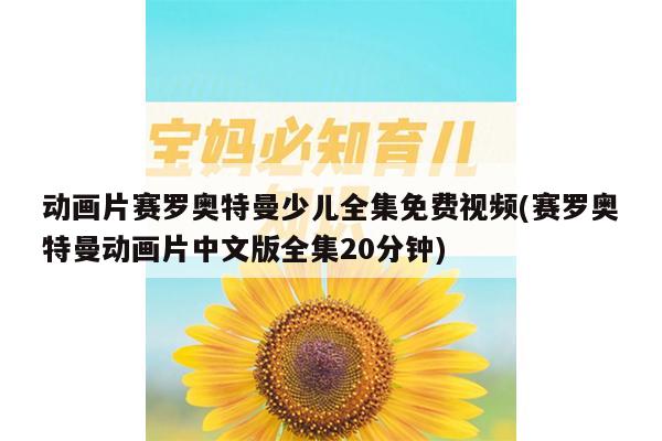 动画片赛罗奥特曼少儿全集免费视频(赛罗奥特曼动画片中文版全集20分钟)