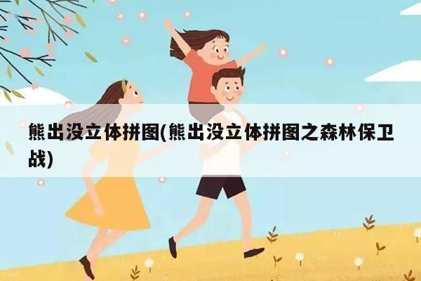 熊出没立体拼图(熊出没立体拼图之森林保卫战)