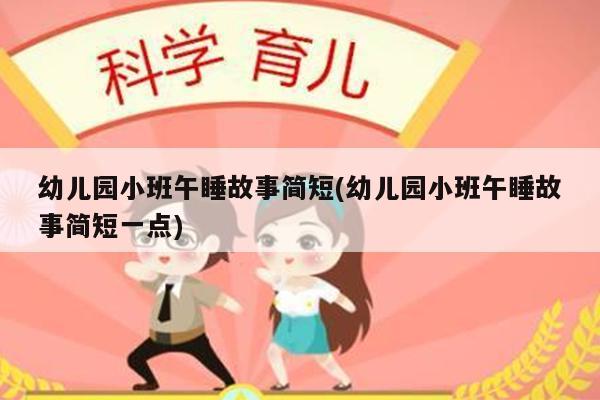 幼儿园小班午睡故事简短(幼儿园小班午睡故事简短一点)