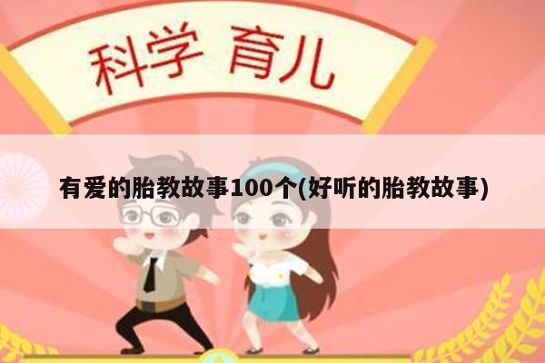 有爱的胎教故事100个(好听的胎教故事)