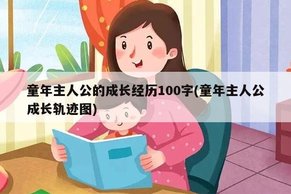 童年主人公的成长经历100字(童年主人公成长轨迹图)