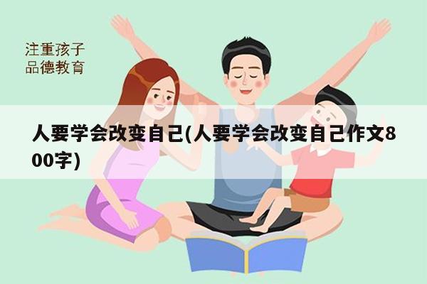 人要学会改变自己(人要学会改变自己作文800字)