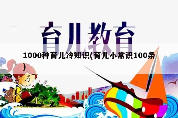 1000种育儿冷知识(育儿小常识100条)