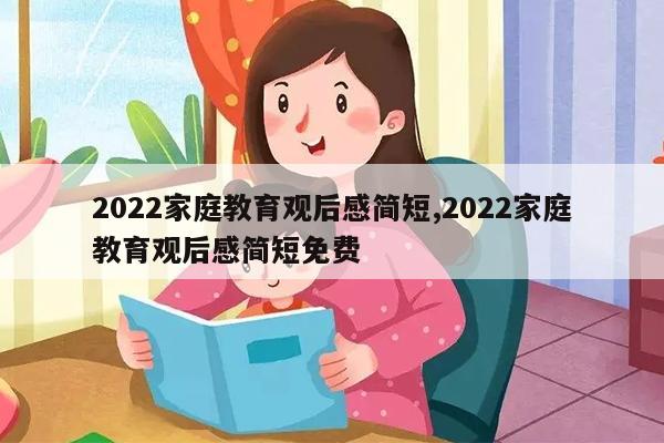 2022家庭教育观后感简短,2022家庭教育观后感简短免费