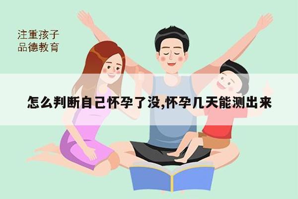 怎么判断自己怀孕了没,怀孕几天能测出来