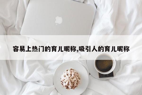 容易上热门的育儿昵称,吸引人的育儿昵称