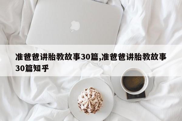 准爸爸讲胎教故事30篇,准爸爸讲胎教故事30篇知乎