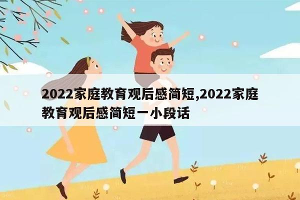 2022家庭教育观后感简短,2022家庭教育观后感简短一小段话