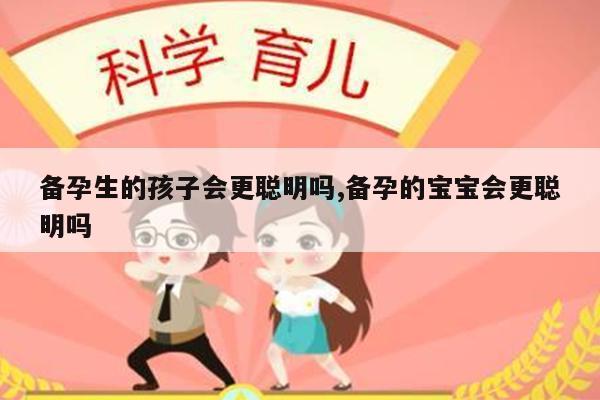 备孕生的孩子会更聪明吗,备孕的宝宝会更聪明吗