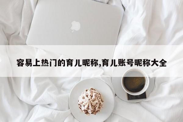 容易上热门的育儿昵称,育儿账号昵称大全