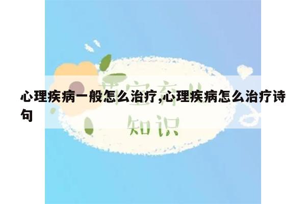 心理疾病一般怎么治疗,心理疾病怎么治疗诗句