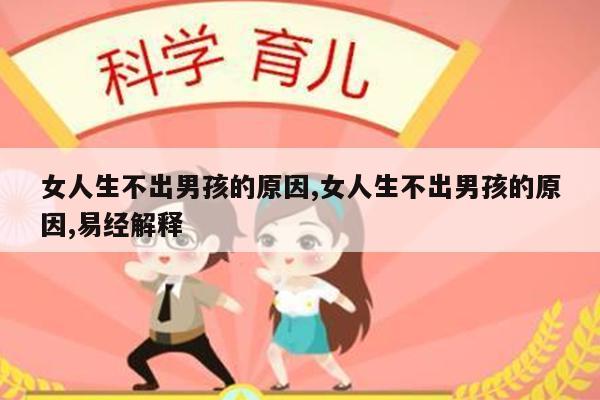 女人生不出男孩的原因,女人生不出男孩的原因,易经解释