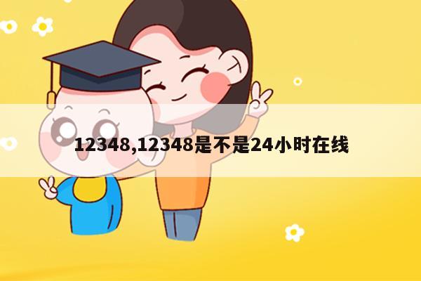 12348,12348是不是24小时在线