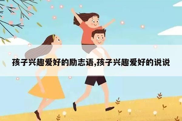 孩子兴趣爱好的励志语,孩子兴趣爱好的说说