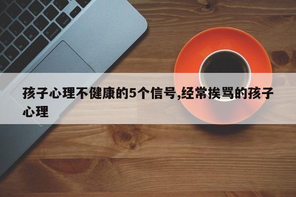 孩子心理不健康的5个信号,经常挨骂的孩子心理