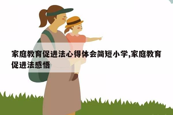 家庭教育促进法心得体会简短小学,家庭教育促进法感悟