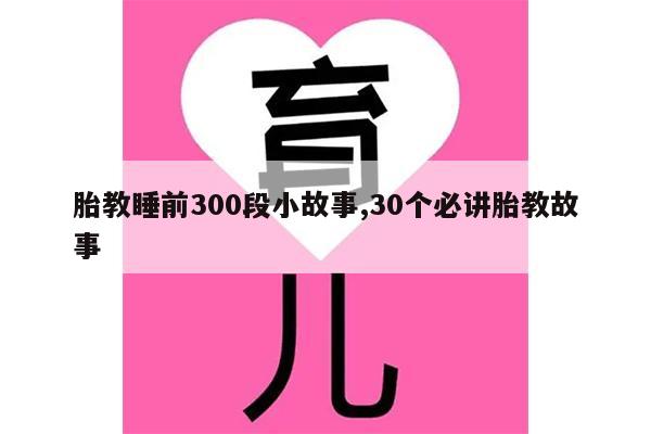 胎教睡前300段小故事,30个必讲胎教故事