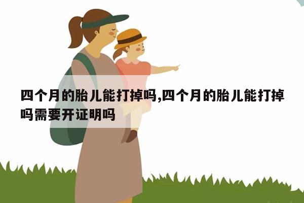 怀孕四个月了怎么打掉孩子,怀孕四个月可以打掉吗