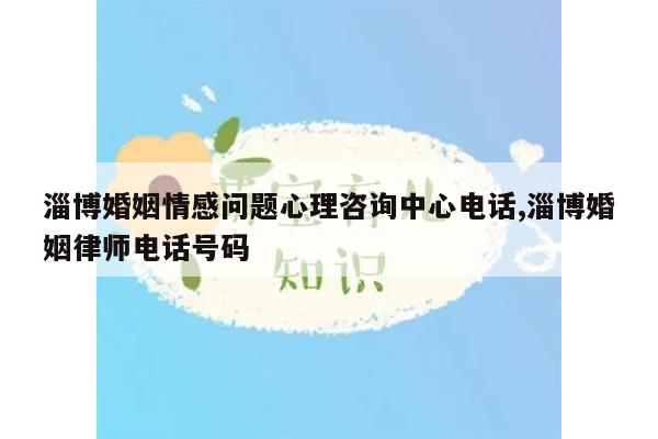 淄博婚姻情感问题心理咨询中心电话