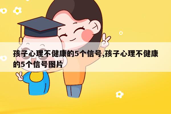 孩子心理不健康的5个信号,孩子心理不健康的5个信号图片