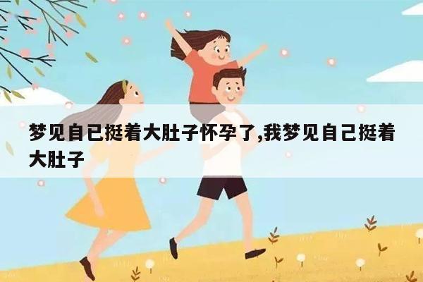 梦见本人怀孕挺着大肚子是什么意思