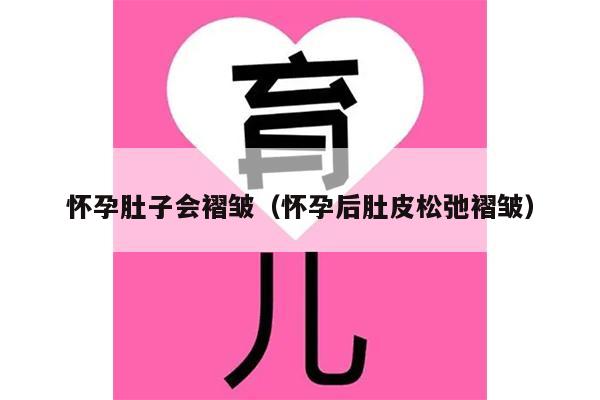 怀孕肚子会褶皱（怀孕后肚皮松弛褶皱）