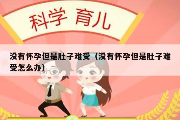 没有怀孕但是肚子难受（没有怀孕但是肚子难受怎么办）