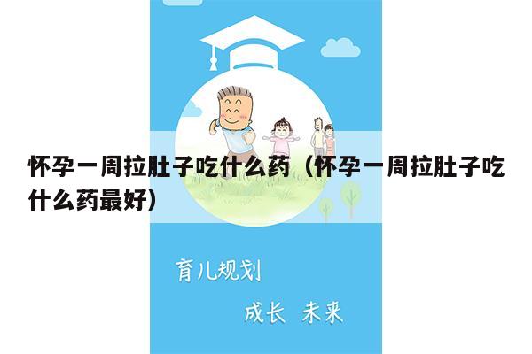 怀孕一周拉肚子吃什么药（怀孕一周拉肚子吃什么药最好）