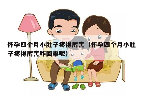 怀孕四个月小肚子疼得厉害（怀孕四个月小肚子疼得厉害咋回事呢）