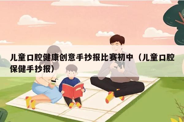 儿童口腔健康创意手抄报比赛初中（儿童口腔保健手抄报）