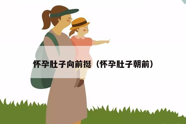 怀孕肚子向前挺（怀孕肚子朝前）