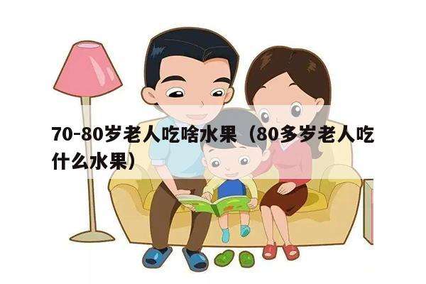 70-80岁老人吃啥水果（80多岁老人吃什么水果）