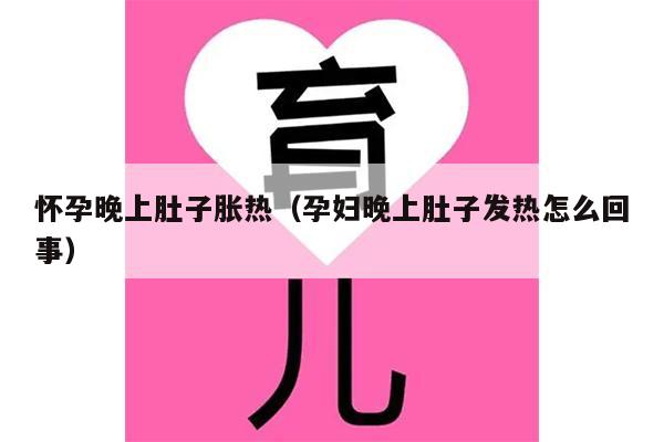 怀孕晚上肚子胀热（孕妇晚上肚子发热怎么回事）