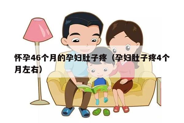 怀孕46个月的孕妇肚子疼（孕妇肚子疼4个月左右）