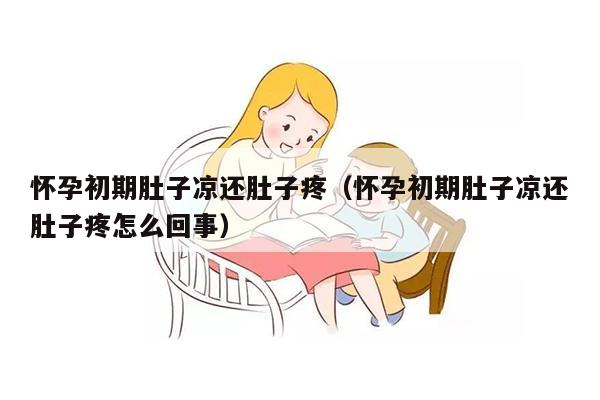 怀孕初期肚子凉还肚子疼（怀孕初期肚子凉还肚子疼怎么回事）