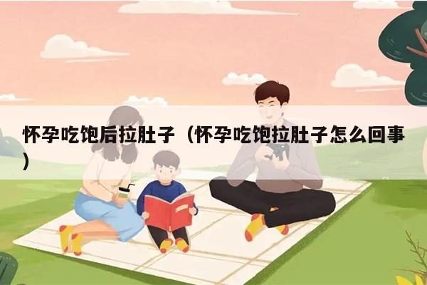 怀孕吃饱后拉肚子（怀孕吃饱拉肚子怎么回事）