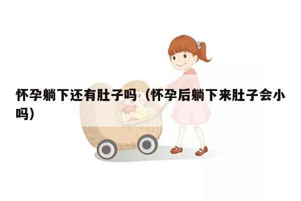 怀孕躺下还有肚子吗（怀孕后躺下来肚子会小吗）