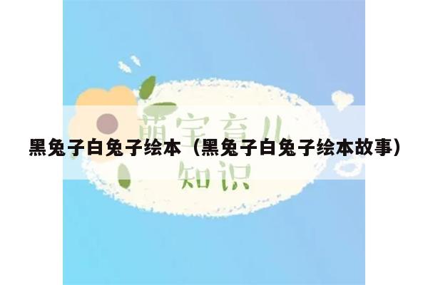 黑兔子白兔子绘本（黑兔子白兔子绘本故事）