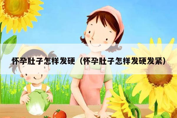 怀孕肚子怎样发硬（怀孕肚子怎样发硬发紧）