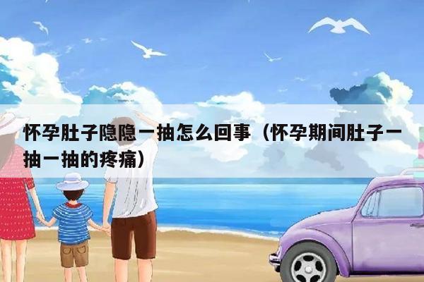 怀孕肚子隐隐一抽怎么回事（怀孕期间肚子一抽一抽的疼痛）