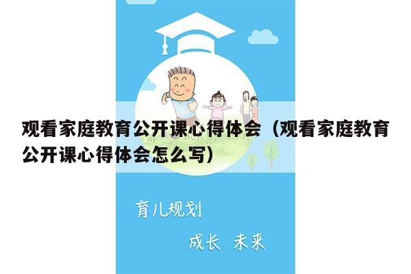 观看家庭教育公开课心得体会（观看家庭教育公开课心得体会怎么写）