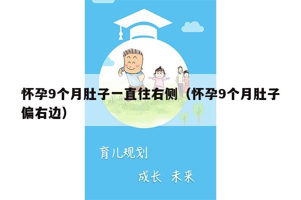 怀孕9个月肚子一直往右侧（怀孕9个月肚子偏右边）