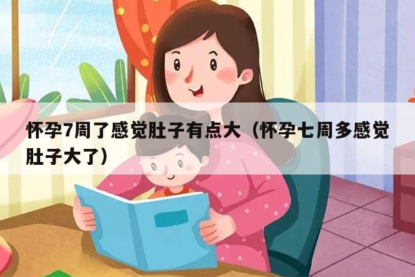 怀孕7周了感觉肚子有点大（怀孕七周多感觉肚子大了）