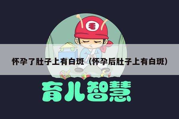 怀孕了肚子上有白斑（怀孕后肚子上有白斑）