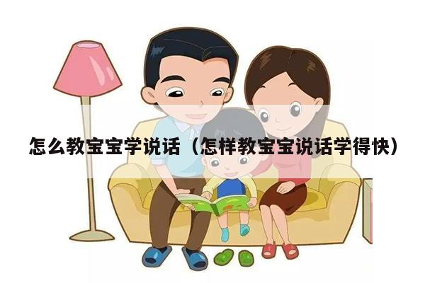 怎么教宝宝学说话（怎样教宝宝说话学得快）