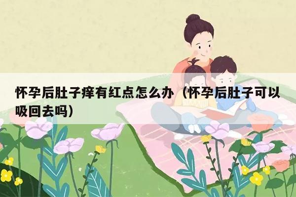 怀孕后肚子痒有红点怎么办（怀孕后肚子可以吸回去吗）